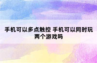 手机可以多点触控 手机可以同时玩两个游戏吗